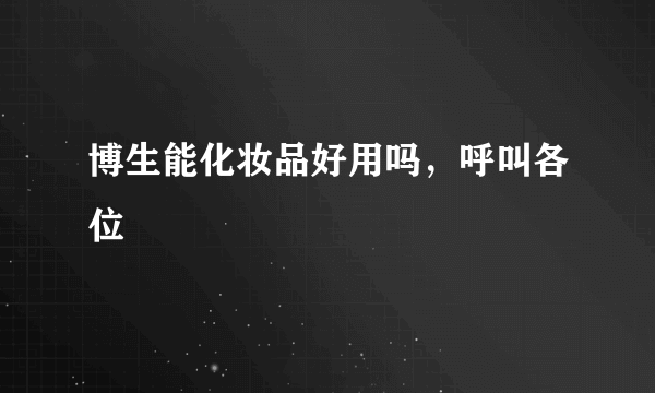 博生能化妆品好用吗，呼叫各位