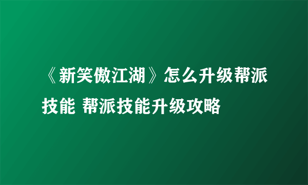《新笑傲江湖》怎么升级帮派技能 帮派技能升级攻略