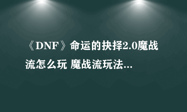 《DNF》命运的抉择2.0魔战流怎么玩 魔战流玩法攻略大全