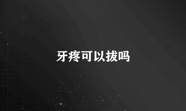 牙疼可以拔吗