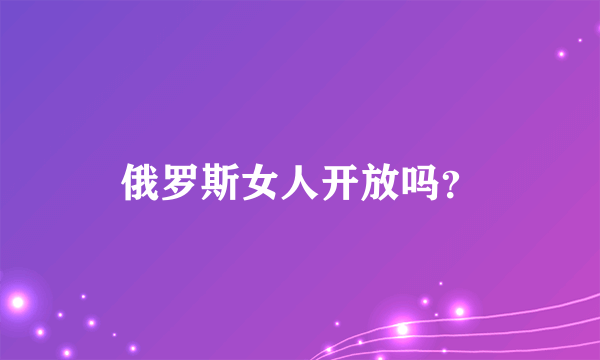 俄罗斯女人开放吗？
