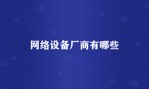 网络设备厂商有哪些