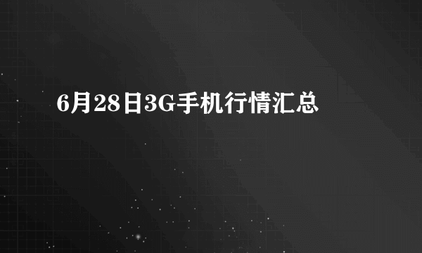 6月28日3G手机行情汇总