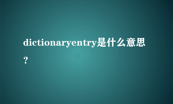 dictionaryentry是什么意思？