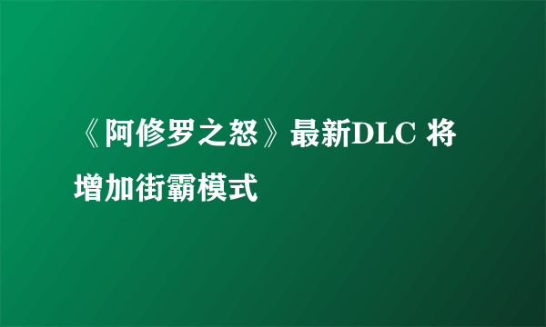 《阿修罗之怒》最新DLC 将增加街霸模式