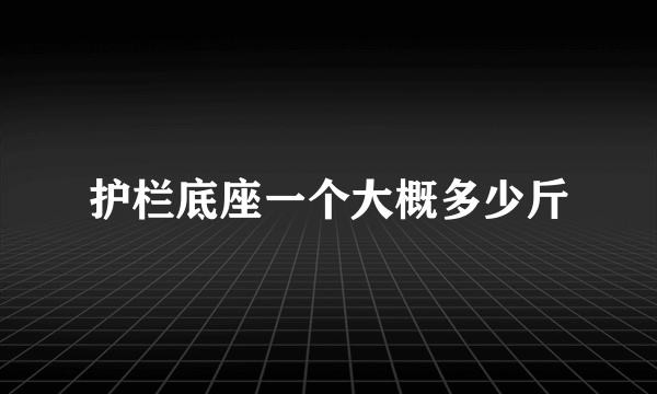 护栏底座一个大概多少斤