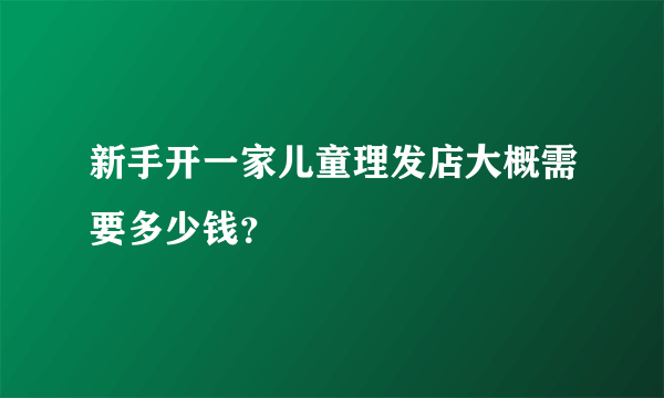 新手开一家儿童理发店大概需要多少钱？