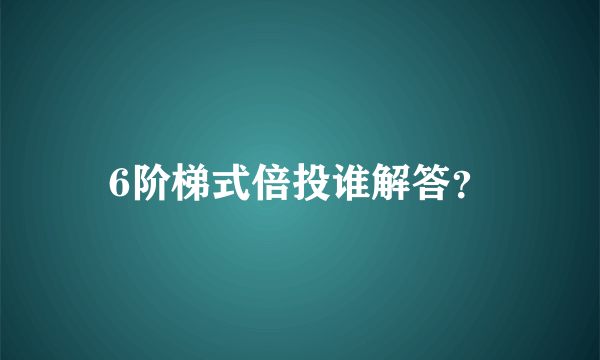 6阶梯式倍投谁解答？