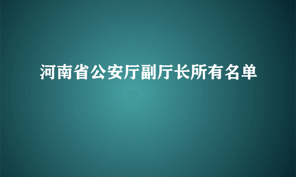 河南省公安厅副厅长所有名单