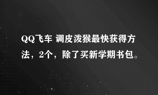 QQ飞车 调皮泼猴最快获得方法，2个，除了买新学期书包。