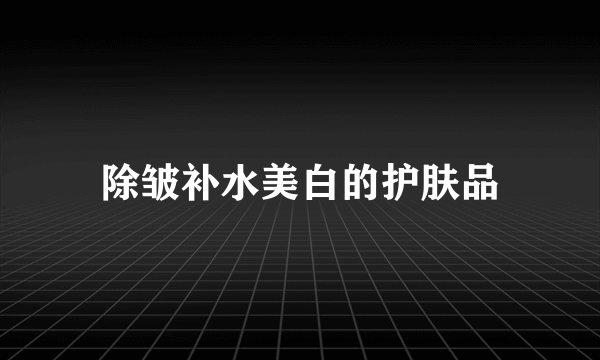 除皱补水美白的护肤品
