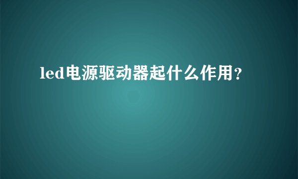 led电源驱动器起什么作用？