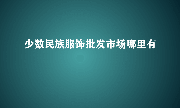 少数民族服饰批发市场哪里有