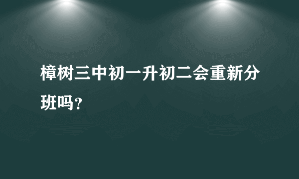 樟树三中初一升初二会重新分班吗？
