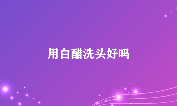 用白醋洗头好吗