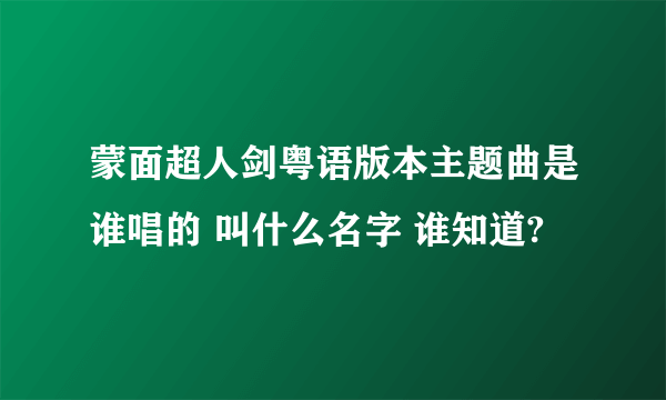 蒙面超人剑粤语版本主题曲是谁唱的 叫什么名字 谁知道?