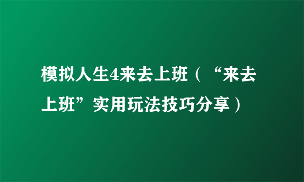 模拟人生4来去上班（“来去上班”实用玩法技巧分享）