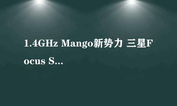 1.4GHz Mango新势力 三星Focus S送测FCC