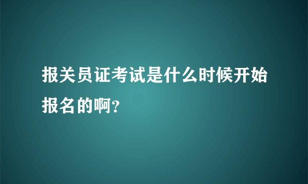 报关员证考试是什么时候开始报名的啊？