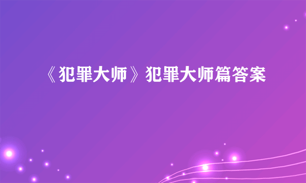 《犯罪大师》犯罪大师篇答案