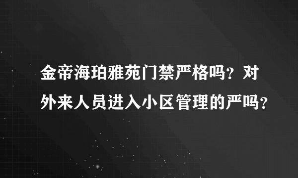 金帝海珀雅苑门禁严格吗？对外来人员进入小区管理的严吗？
