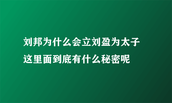 刘邦为什么会立刘盈为太子 这里面到底有什么秘密呢