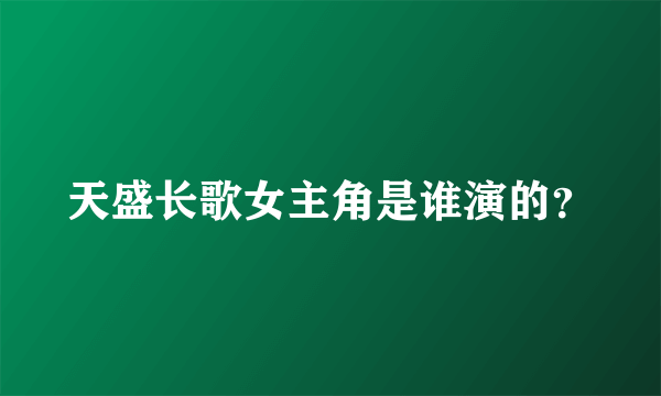 天盛长歌女主角是谁演的？