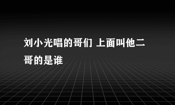刘小光唱的哥们 上面叫他二哥的是谁