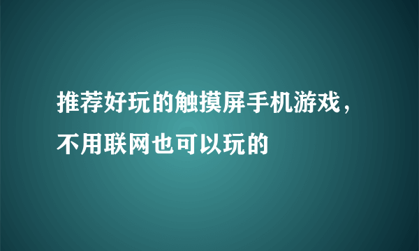 推荐好玩的触摸屏手机游戏，不用联网也可以玩的
