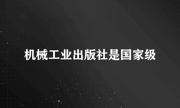 机械工业出版社是国家级