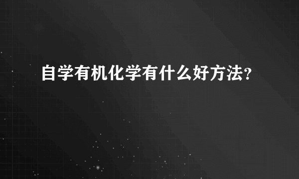 自学有机化学有什么好方法？