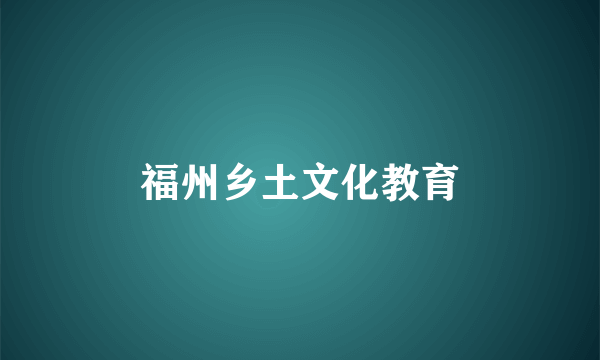 福州乡土文化教育
