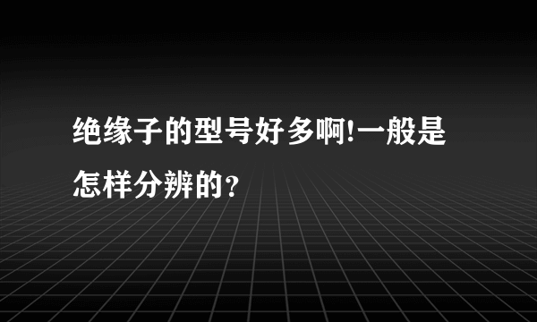 绝缘子的型号好多啊!一般是怎样分辨的？