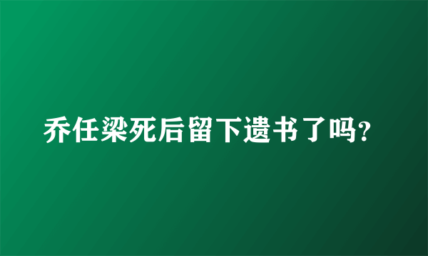 乔任梁死后留下遗书了吗？