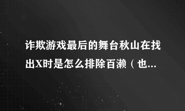 诈欺游戏最后的舞台秋山在找出X时是怎么排除百濑（也就是那个女的的）