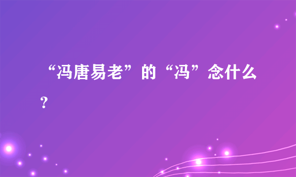 “冯唐易老”的“冯”念什么？