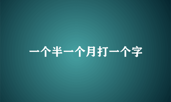 一个半一个月打一个字
