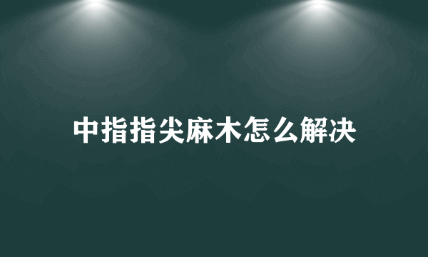 中指指尖麻木怎么解决