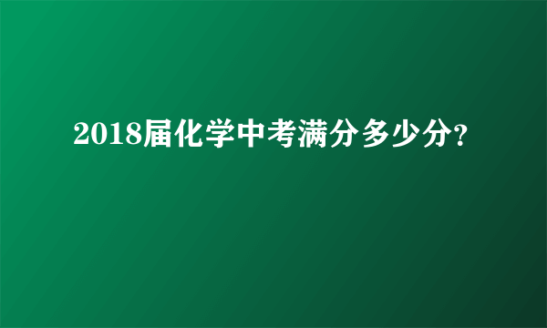2018届化学中考满分多少分？