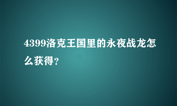 4399洛克王国里的永夜战龙怎么获得？