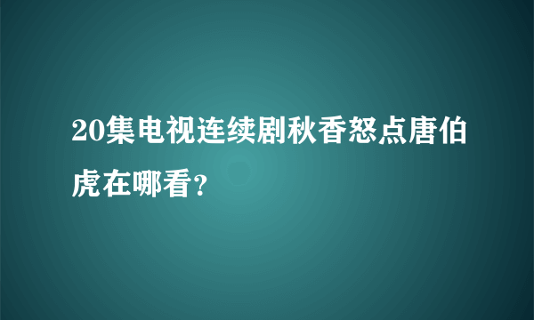 20集电视连续剧秋香怒点唐伯虎在哪看？