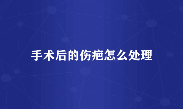 手术后的伤疤怎么处理