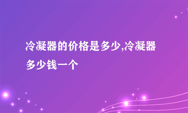 冷凝器的价格是多少,冷凝器多少钱一个