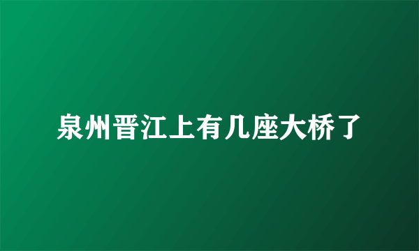 泉州晋江上有几座大桥了