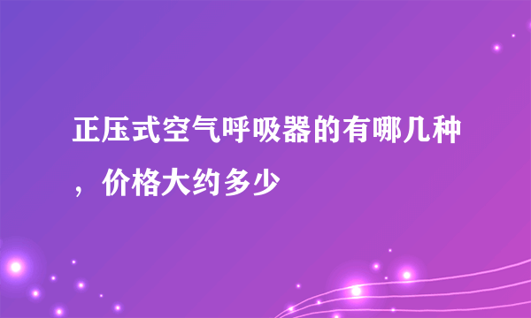 正压式空气呼吸器的有哪几种，价格大约多少