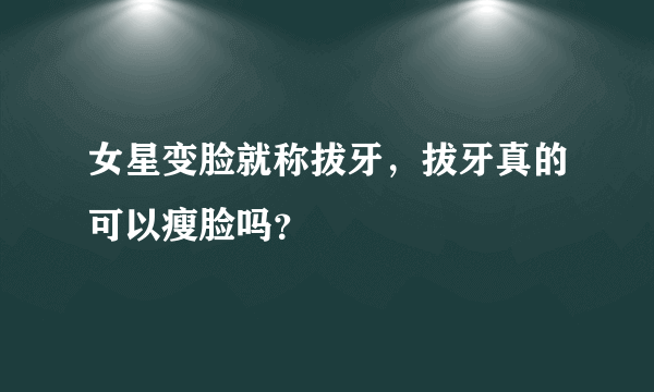 女星变脸就称拔牙，拔牙真的可以瘦脸吗？