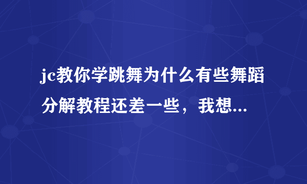 jc教你学跳舞为什么有些舞蹈分解教程还差一些，我想学f（x）的nuabo，但是到第三就没了，是另一个误导了