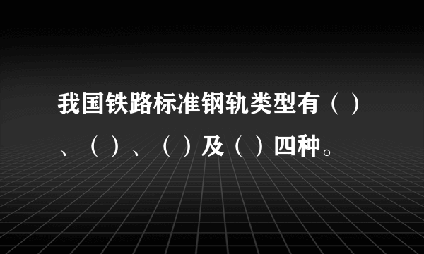 我国铁路标准钢轨类型有（）、（）、（）及（）四种。