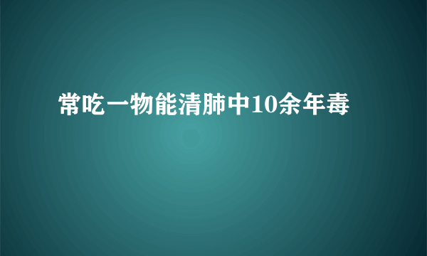 常吃一物能清肺中10余年毒