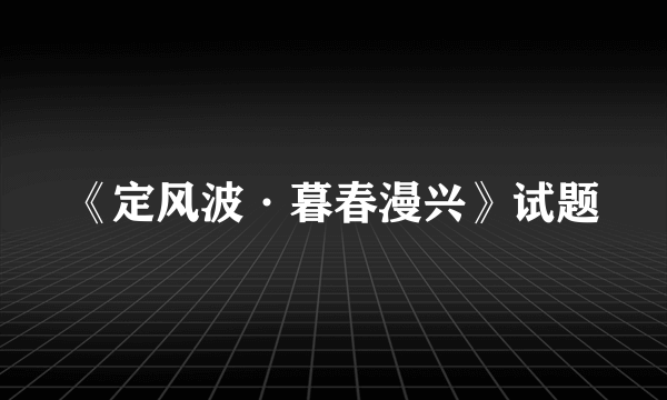 《定风波·暮春漫兴》试题